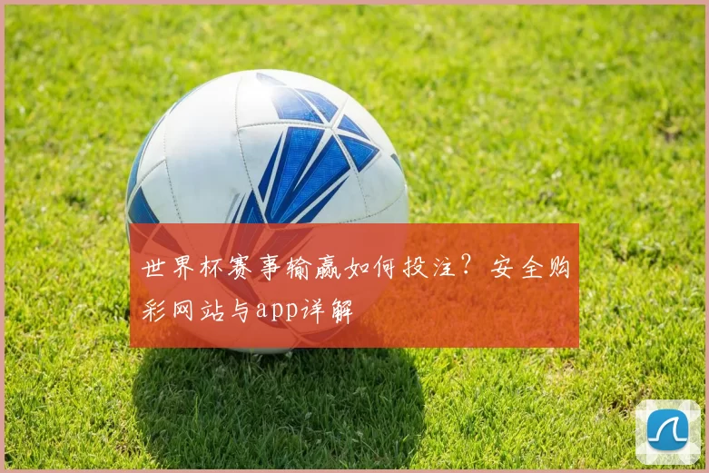 世界杯赛事输赢如何投注?安全购彩网站与app详解