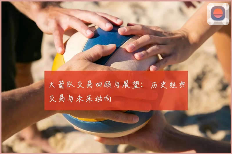 火箭队交易回顾与展望:历史经典交易与未来动向