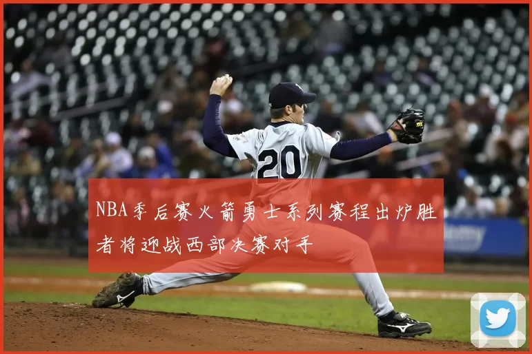 NBA季后赛火箭勇士系列赛程出炉胜者将迎战西部决赛对手