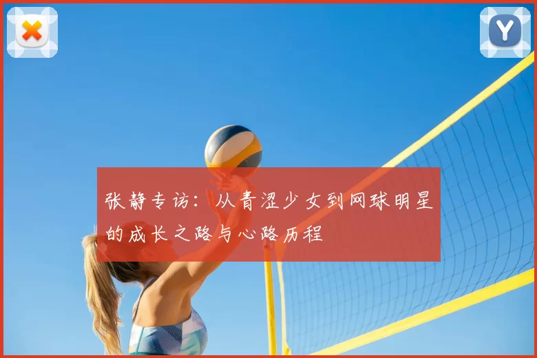 张静专访:从青涩少女到网球明星的成长之路与心路历程