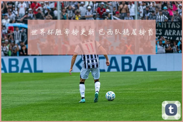 世界杯胜率榜更新 巴西队稳居榜首