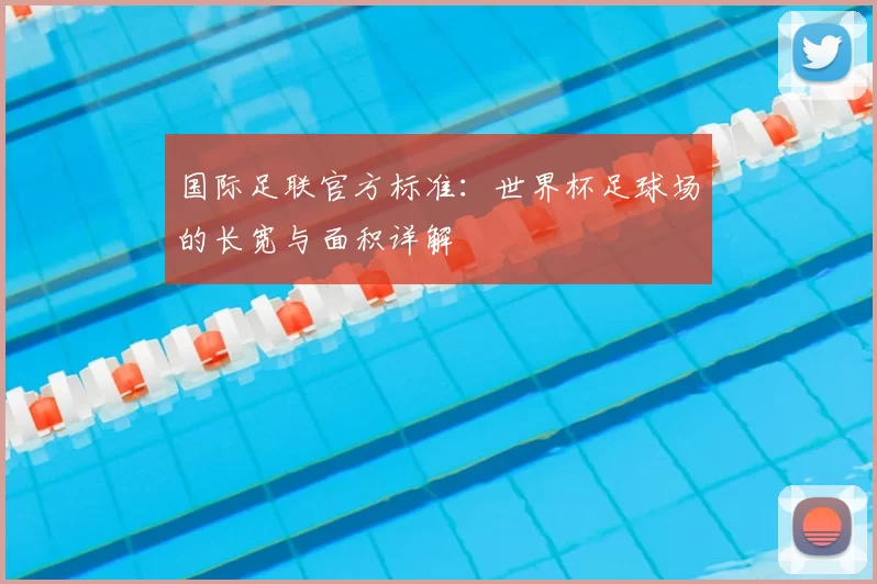 国际足联官方标准：世界杯足球场的长宽与面积详解