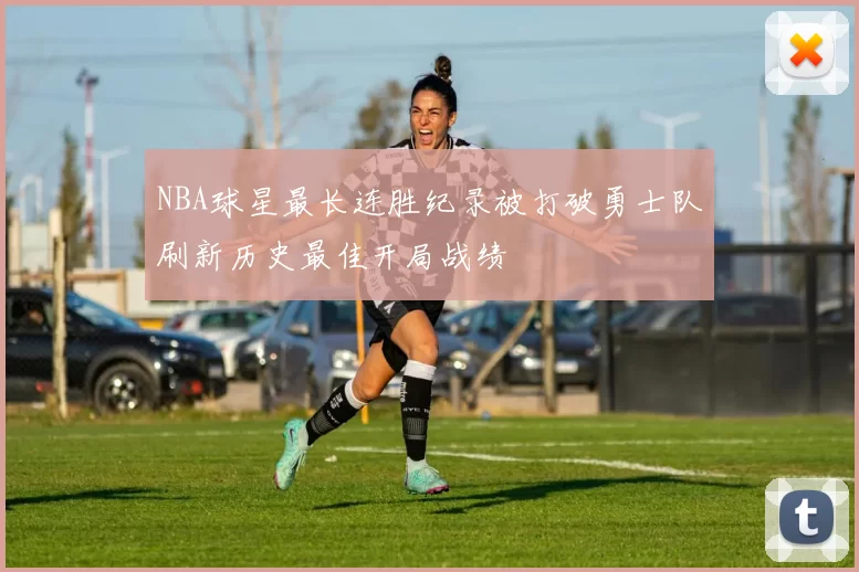 NBA球星最长连胜纪录被打破勇士队刷新历史最佳开局战绩
