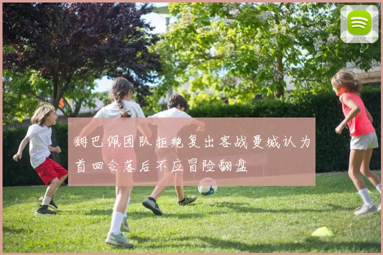 姆巴佩团队拒绝复出客战曼城认为首回合落后不应冒险翻盘