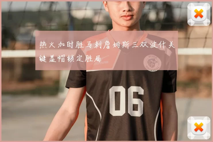 热火加时胜马刺詹姆斯三双波什关键盖帽锁定胜局
