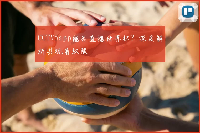 CCTV5app能否直播世界杯？深度解析其观看权限