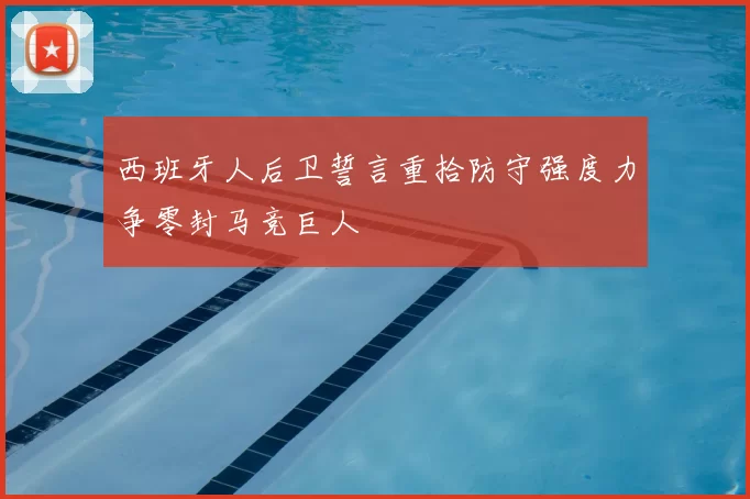 西班牙人后卫誓言重拾防守强度力争零封马竞巨人