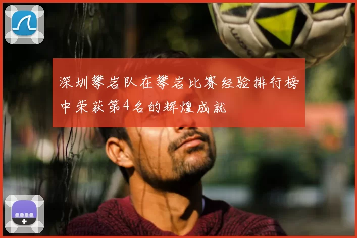 深圳攀岩队在攀岩比赛经验排行榜中荣获第4名的辉煌成就