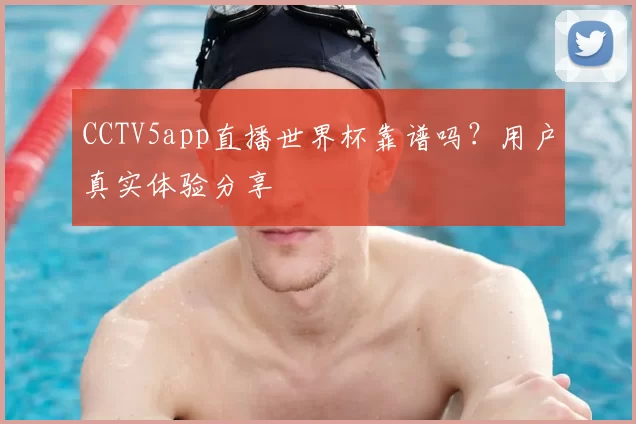 CCTV5app直播世界杯靠谱吗？用户真实体验分享