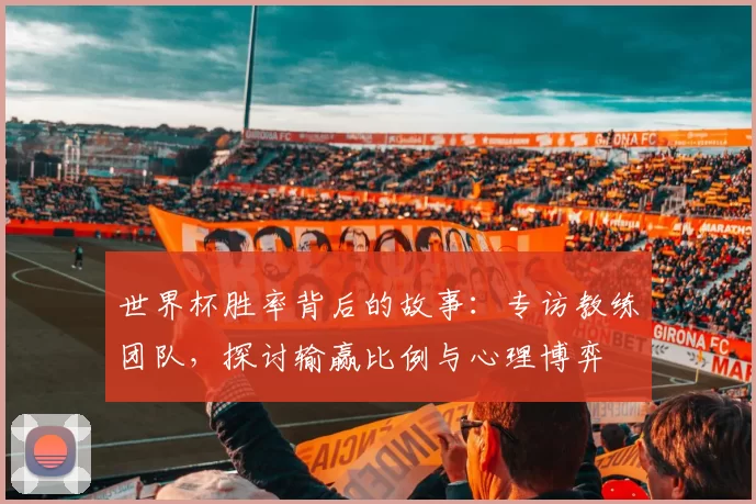 世界杯胜率背后的故事:专访教练团队,探讨输赢比例与心理博弈
