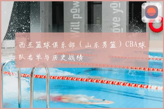 西王篮球俱乐部(山东男篮)CBA球队名单与历史战绩