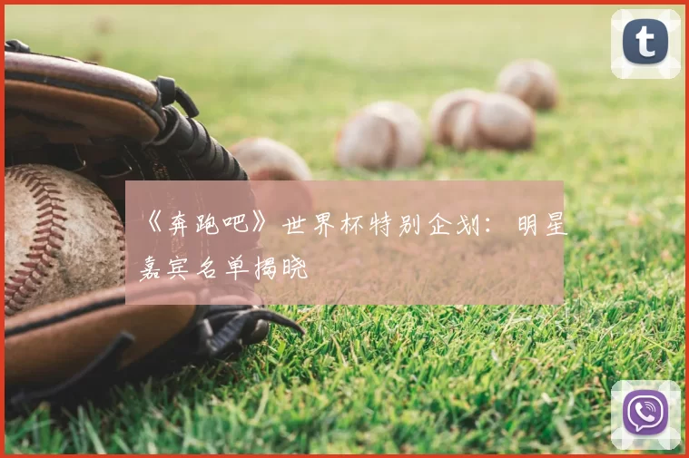 《奔跑吧》世界杯特别企划:明星嘉宾名单揭晓