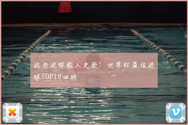 这些进球载入史册!世界杯最佳进球TOP10回顾